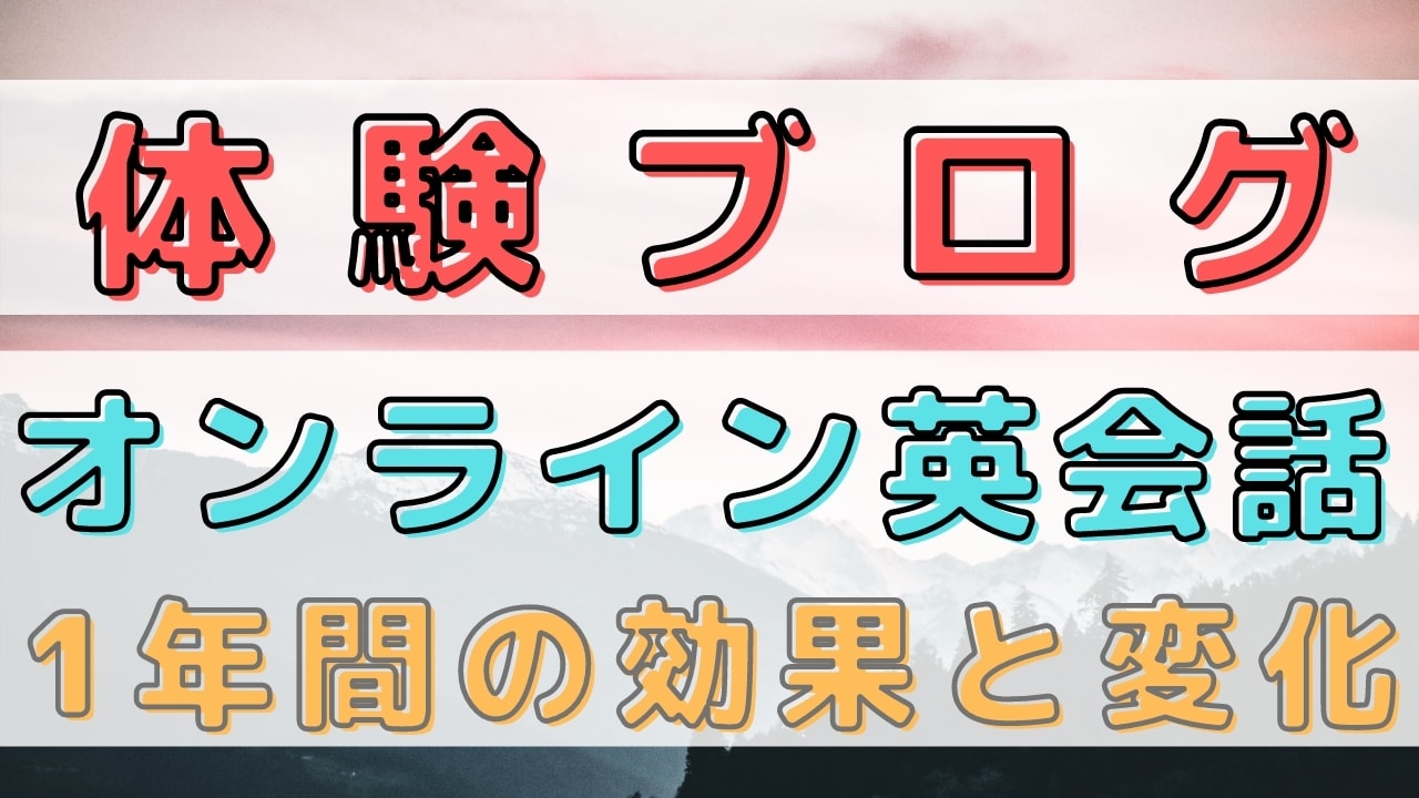 【体験ブログ】オンライン英会話を1年間やってみて感じたことを本音レビュー