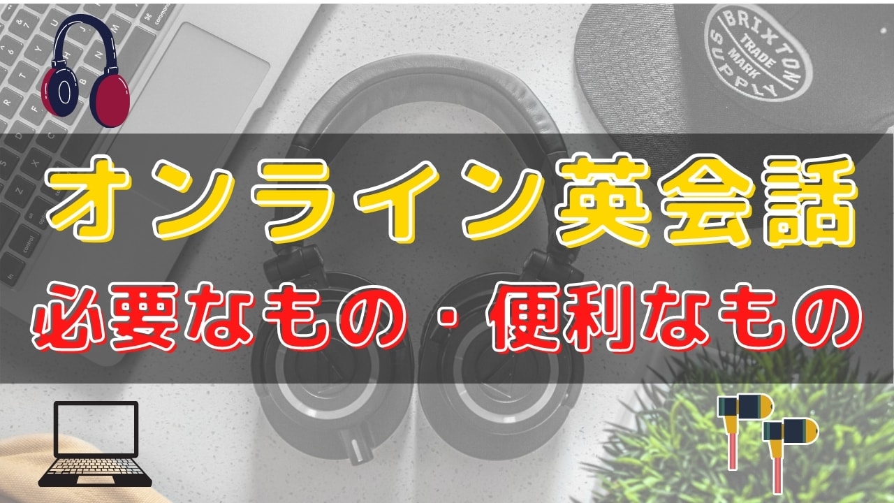 オンライン英会話に必要なもの&便利なもの7選【始める前の準備】
