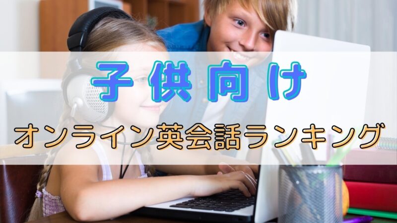 子供・キッズ向け専用のオンライン英会話おすすめ9選【3歳～】