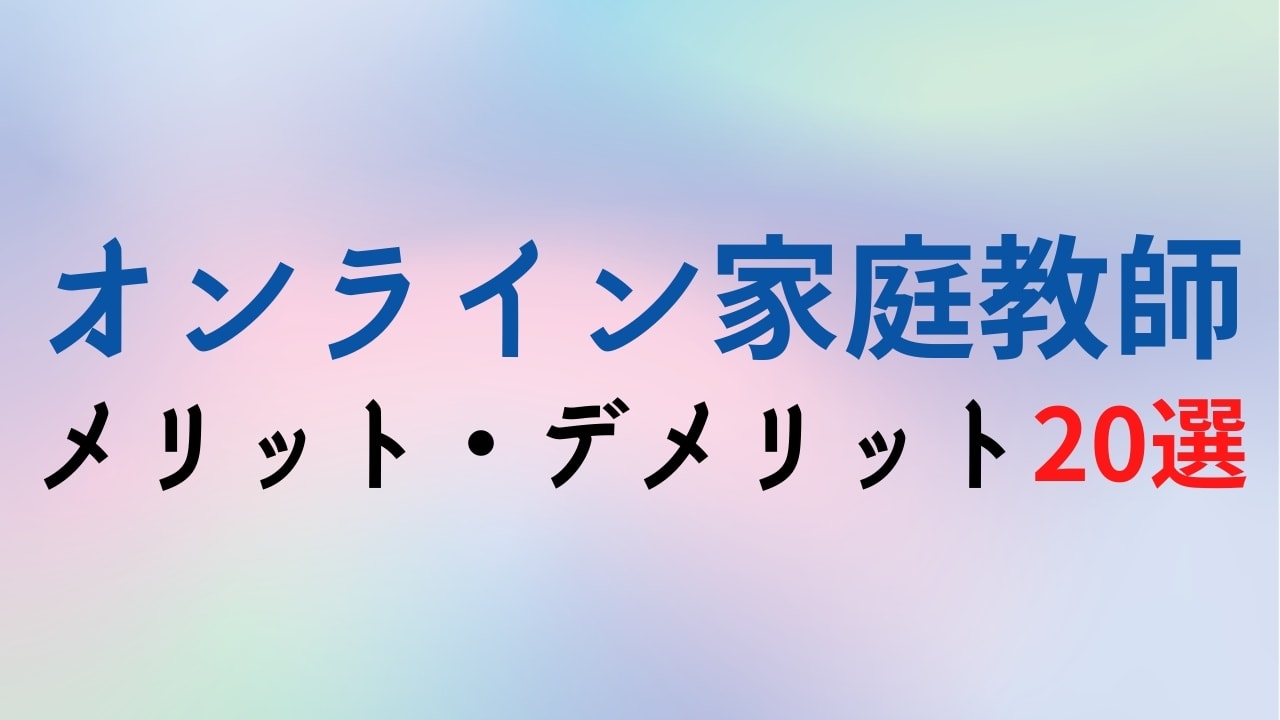 オンライン家庭教師のメリット・デメリット20選【効果があるか比較】