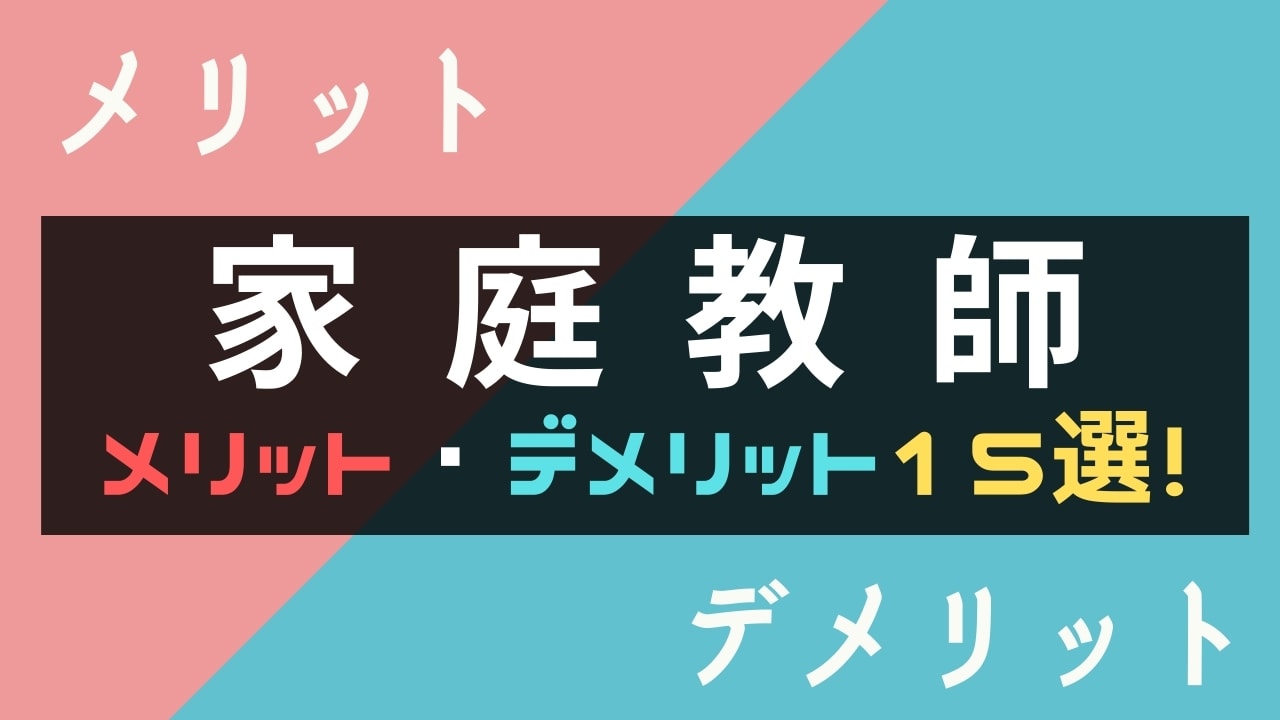 家庭教師のメリット・デメリット15選【塾・予備校とどっちがいい?】