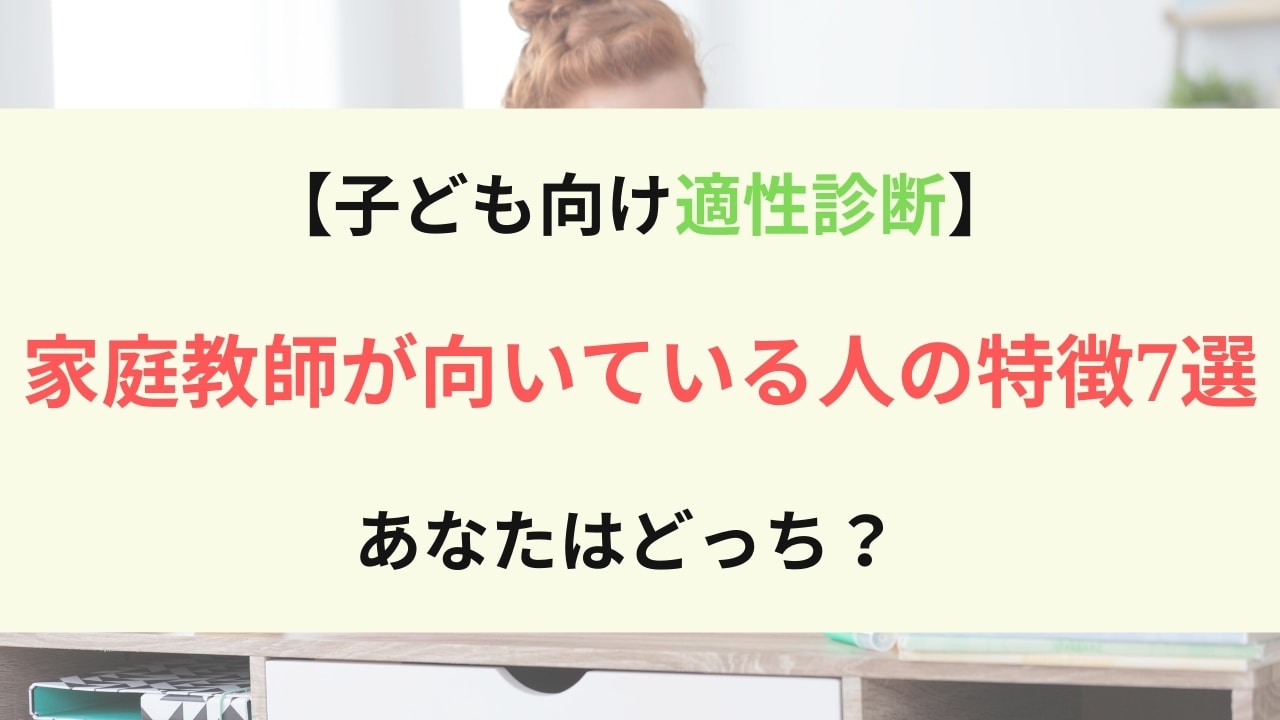 家庭教師が向いている・適正な人の特徴7選【個人契約vsセンターも紹介】