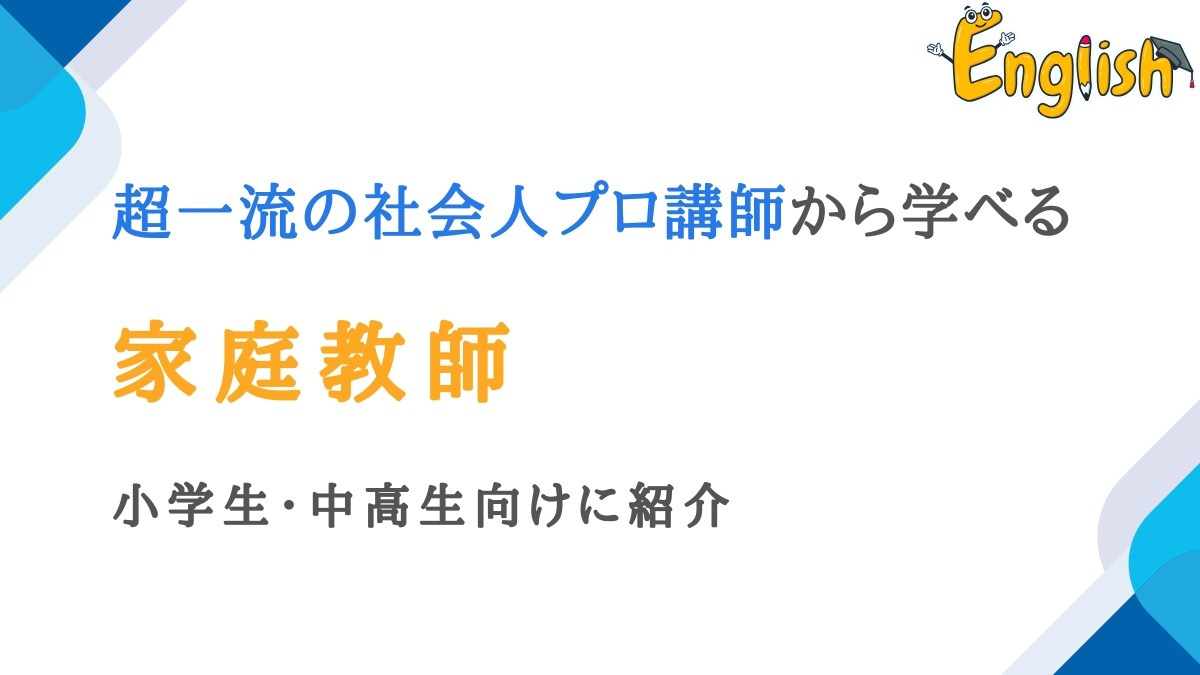 超一流の社会人プロ講師から学べる家庭教師10選|小学生・中高生向け