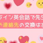 【恋愛禁止？】オンライン英会話で先生との色恋や連絡先の交換はありかを解説