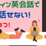 オンライン英会話で全く話せない理由3つ｜おすすめの対策法も紹介