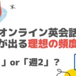 オンライン英会話のおすすめの受講頻度は？週1～週2か経験者は語る