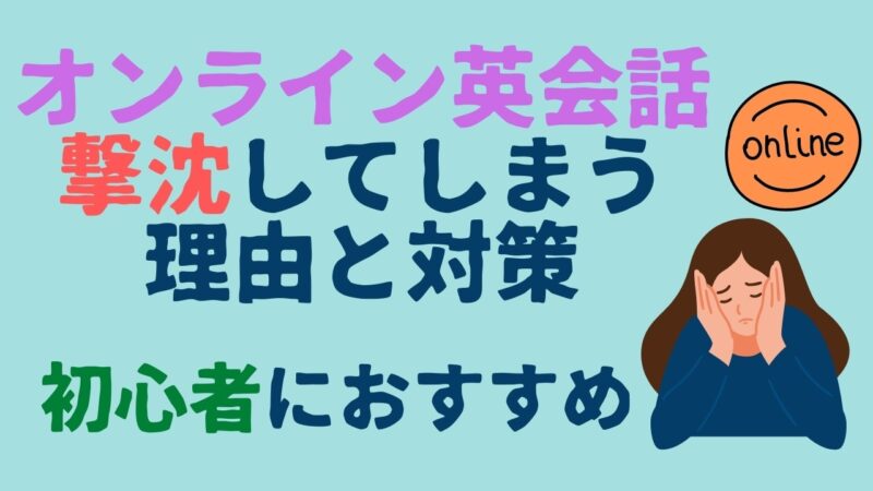 【超初心者向け】オンライン英会話で撃沈してしまう理由と対策｜しんどい時に見て欲しい