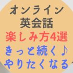 オンライン英会話の楽しみ方4つ【楽しくない人におすすめのスクールあり】