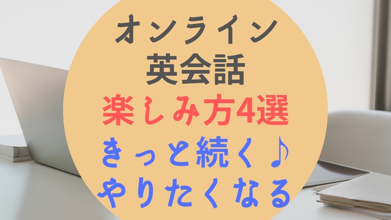 オンライン英会話の楽しみ方4つ【楽しくない人におすすめのスクールあり】