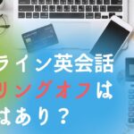 オンライン英会話でクーリングオフは適用あり？返金制度や例外事例も紹介