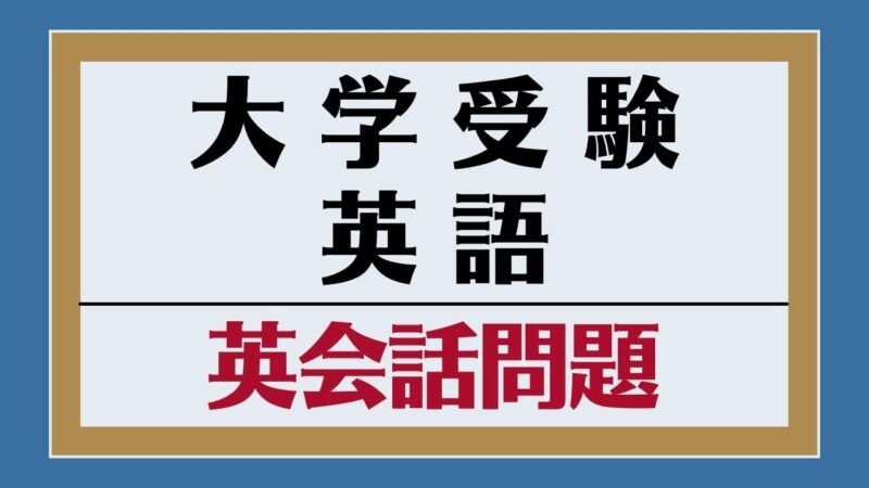 大学受験英語の正しい英会話問題対策・勉強法