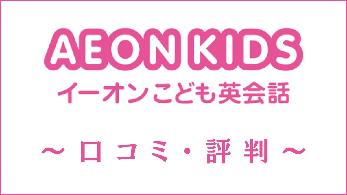 イーオンキッズ(AEON KIDS)の口コミ・評判は難しい？料金や受講効果を調査